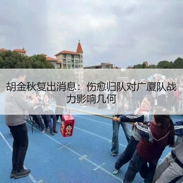 胡金秋复出消息:伤愈归队对广厦队战力影响几何