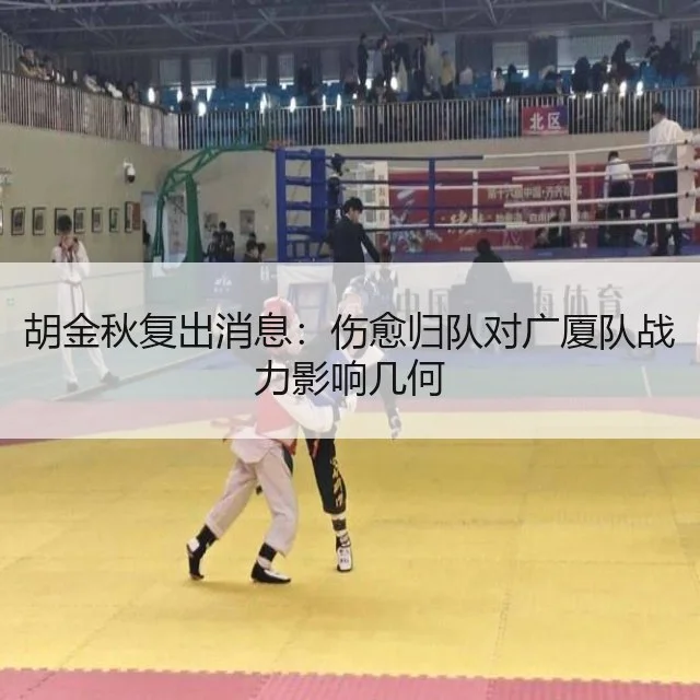 胡金秋复出消息：伤愈归队对广厦队战力影响几何