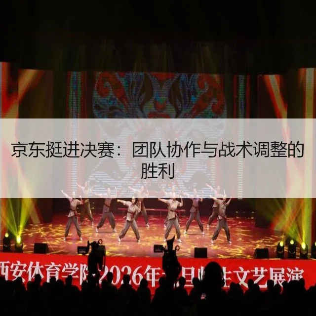 京东挺进决赛：团队协作与战术调整的胜利