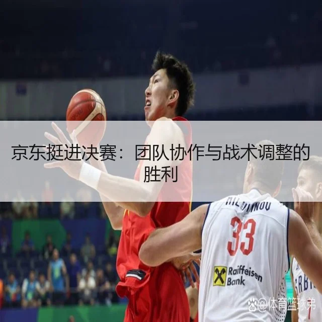 京东挺进决赛：团队协作与战术调整的胜利