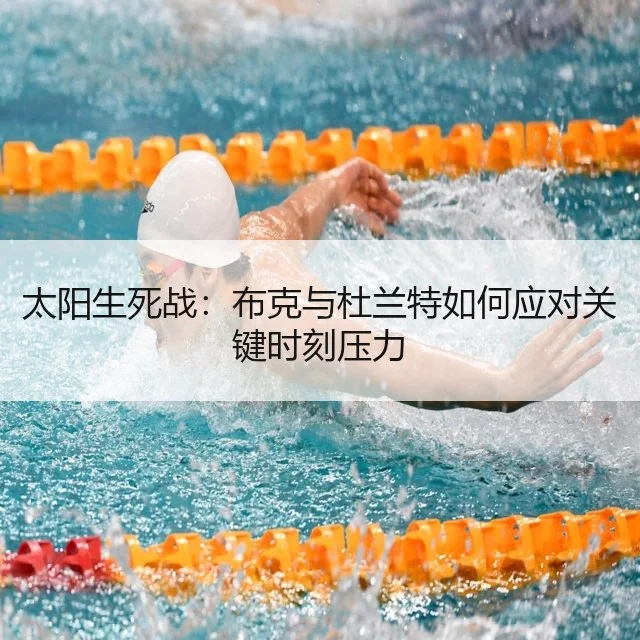 太阳生死战：布克与杜兰特如何应对关键时刻压力