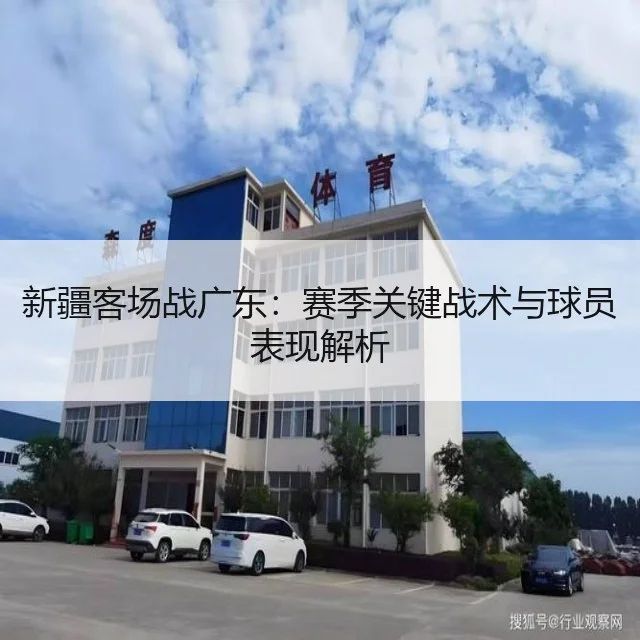 新疆客场战广东：赛季关键战术与球员表现解析